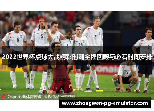 2022世界杯点球大战精彩时刻全程回顾与必看时间安排