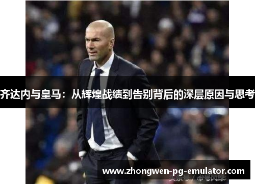 齐达内与皇马：从辉煌战绩到告别背后的深层原因与思考