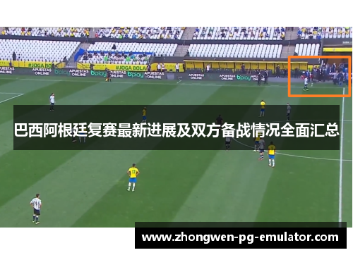 巴西阿根廷复赛最新进展及双方备战情况全面汇总