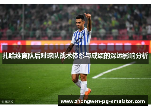 扎哈维离队后对球队战术体系与成绩的深远影响分析