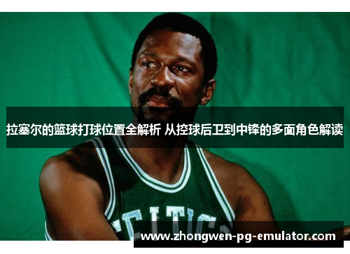 拉塞尔的篮球打球位置全解析 从控球后卫到中锋的多面角色解读