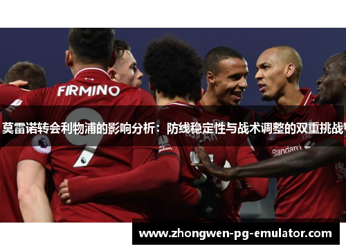 莫雷诺转会利物浦的影响分析：防线稳定性与战术调整的双重挑战