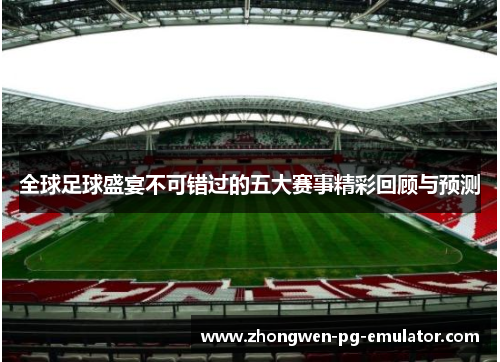 全球足球盛宴不可错过的五大赛事精彩回顾与预测