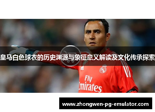 皇马白色球衣的历史渊源与象征意义解读及文化传承探索