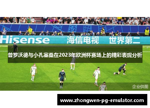 普罗沃德与小孔塞桑在2023年欧洲杯赛场上的精彩表现分析