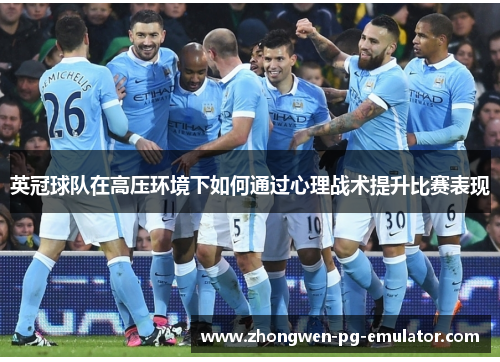 英冠球队在高压环境下如何通过心理战术提升比赛表现