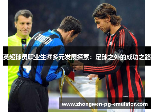 英超球员职业生涯多元发展探索：足球之外的成功之路