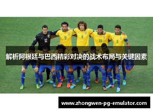 解析阿根廷与巴西精彩对决的战术布局与关键因素