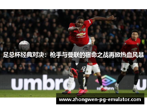 足总杯经典对决：枪手与曼联的宿命之战再掀热血风暴