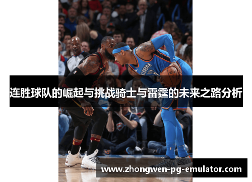 连胜球队的崛起与挑战骑士与雷霆的未来之路分析