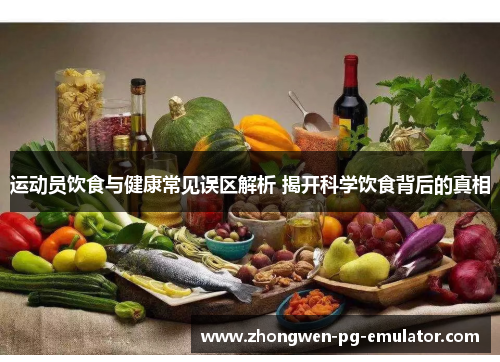 运动员饮食与健康常见误区解析 揭开科学饮食背后的真相