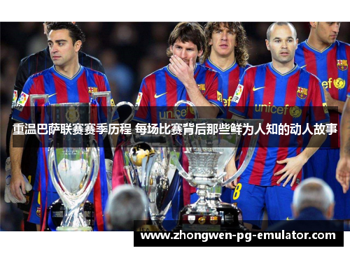 重温巴萨联赛赛季历程 每场比赛背后那些鲜为人知的动人故事