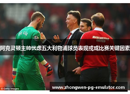 阿克灵顿主帅忧虑五大利物浦球员表现或成比赛关键因素