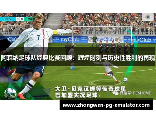 阿森纳足球队经典比赛回顾：辉煌时刻与历史性胜利的再现