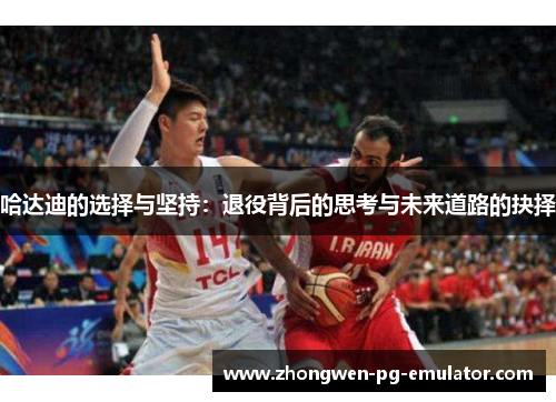 哈达迪的选择与坚持：退役背后的思考与未来道路的抉择