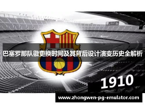 巴塞罗那队徽更换时间及其背后设计演变历史全解析