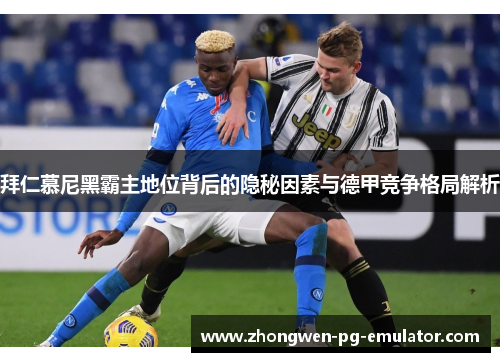 拜仁慕尼黑霸主地位背后的隐秘因素与德甲竞争格局解析