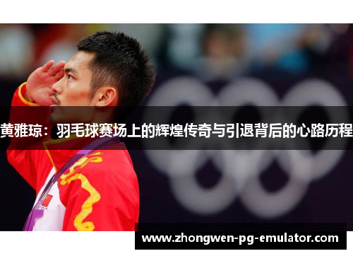 黄雅琼：羽毛球赛场上的辉煌传奇与引退背后的心路历程