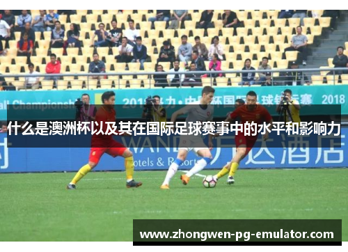 什么是澳洲杯以及其在国际足球赛事中的水平和影响力