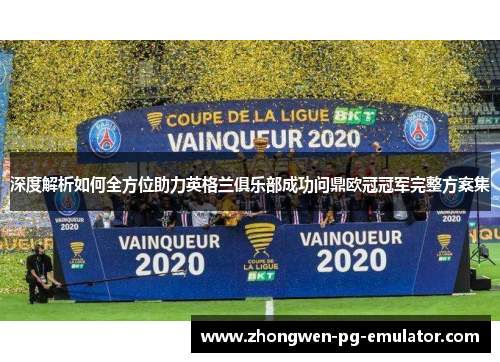深度解析如何全方位助力英格兰俱乐部成功问鼎欧冠冠军完整方案集