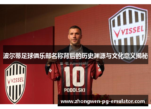 波尔蒂足球俱乐部名称背后的历史渊源与文化意义揭秘