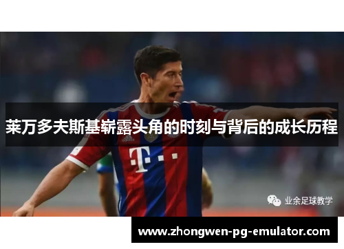 莱万多夫斯基崭露头角的时刻与背后的成长历程