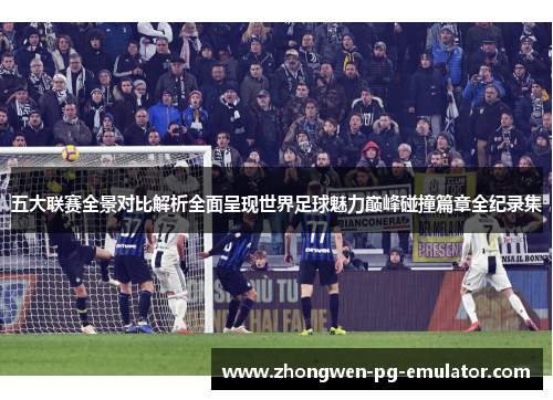 五大联赛全景对比解析全面呈现世界足球魅力巅峰碰撞篇章全纪录集