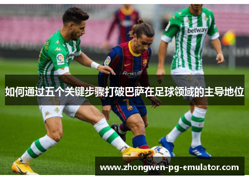 如何通过五个关键步骤打破巴萨在足球领域的主导地位