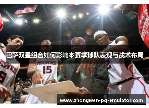 巴萨双星组合如何影响本赛季球队表现与战术布局