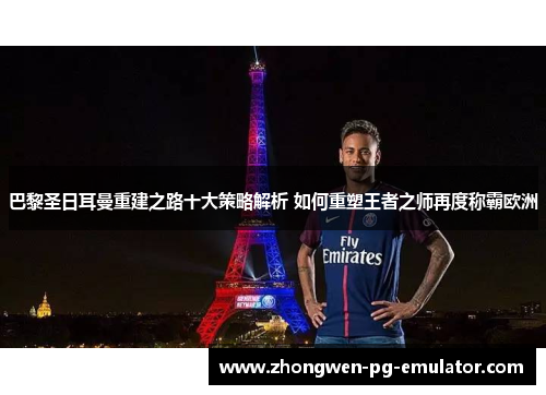 巴黎圣日耳曼重建之路十大策略解析 如何重塑王者之师再度称霸欧洲