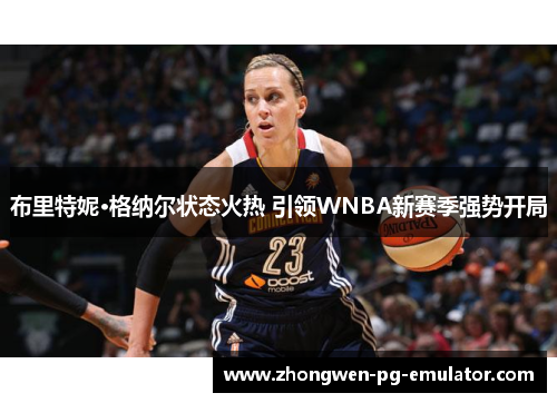 布里特妮·格纳尔状态火热 引领WNBA新赛季强势开局