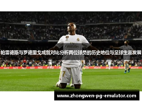 帕雷德斯与罗德里戈成就对比分析两位球员的历史地位与足球生涯发展