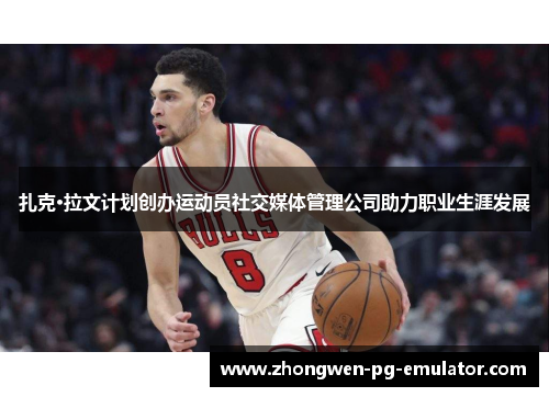 扎克·拉文计划创办运动员社交媒体管理公司助力职业生涯发展