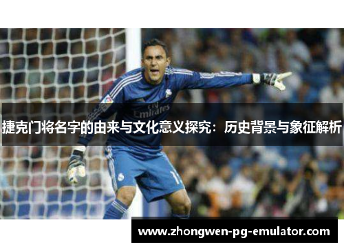 捷克门将名字的由来与文化意义探究：历史背景与象征解析