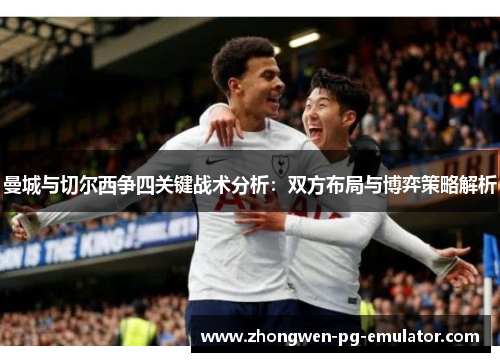 曼城与切尔西争四关键战术分析：双方布局与博弈策略解析