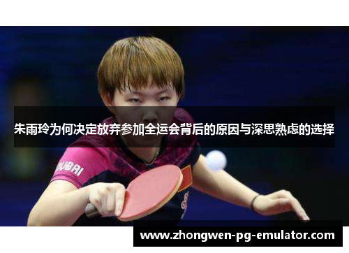 朱雨玲为何决定放弃参加全运会背后的原因与深思熟虑的选择