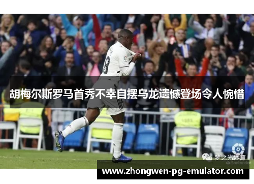 胡梅尔斯罗马首秀不幸自摆乌龙遗憾登场令人惋惜