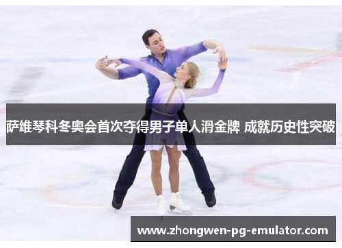 萨维琴科冬奥会首次夺得男子单人滑金牌 成就历史性突破