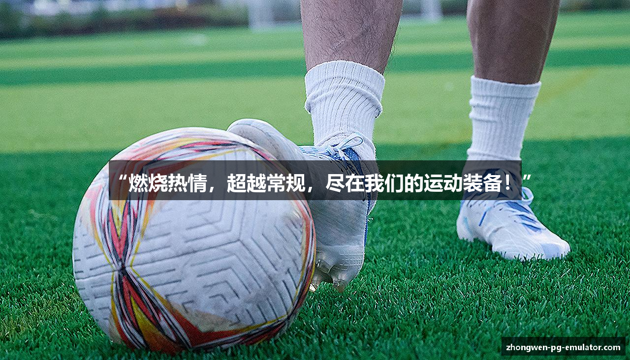 “燃烧热情，超越常规，尽在我们的运动装备！”